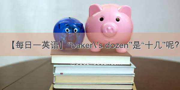 【每日一英语】“baker\'s dozen”是“十几”呢？