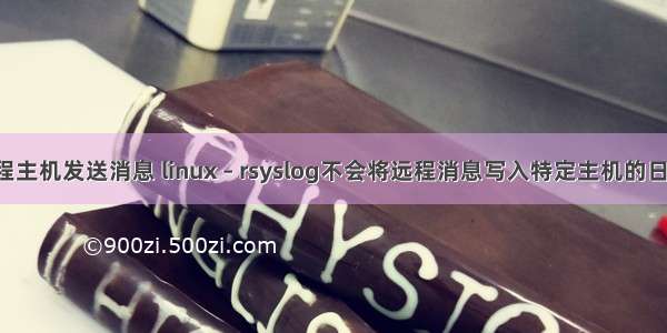 linux 远程主机发送消息 linux – rsyslog不会将远程消息写入特定主机的日志文件...