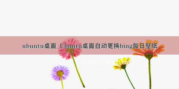 ubuntu桌面_Ubuntu桌面自动更换bing每日壁纸