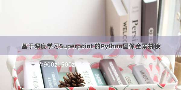 基于深度学习Superpoint 的Python图像全景拼接