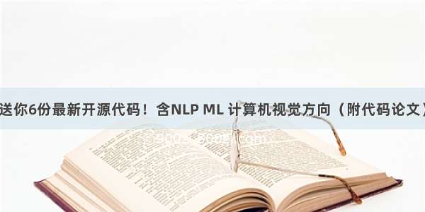 送你6份最新开源代码！含NLP ML 计算机视觉方向（附代码论文）