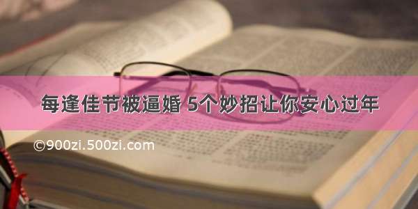 每逢佳节被逼婚 5个妙招让你安心过年