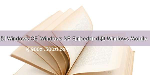 辨别 Windows CE  Windows XP Embedded 和 Windows Mobile