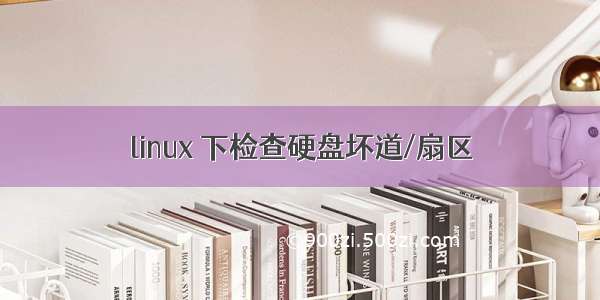 linux 下检查硬盘坏道/扇区