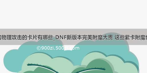 dnf加物理攻击的卡片有哪些_DNF新版本完美附魔太贵 这些紫卡附魔也不错