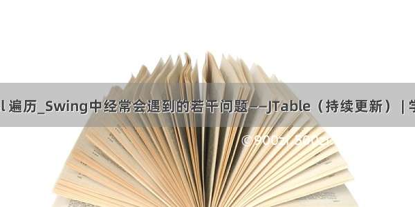 jtabel 遍历_Swing中经常会遇到的若干问题——JTable（持续更新） | 学步园