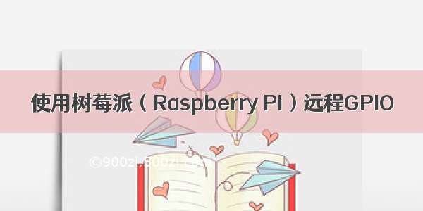 使用树莓派（Raspberry Pi）远程GPIO