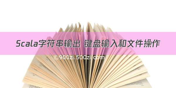 Scala字符串输出 键盘输入和文件操作