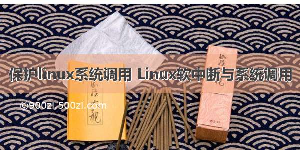 保护linux系统调用 Linux软中断与系统调用