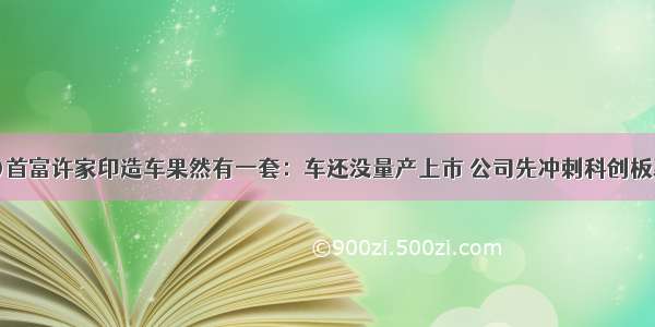 (前)首富许家印造车果然有一套：车还没量产上市 公司先冲刺科创板募资