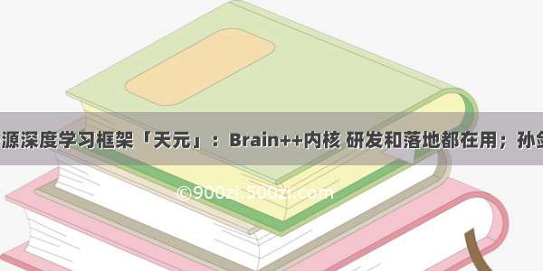 刚刚 旷视开源深度学习框架「天元」：Brain++内核 研发和落地都在用；孙剑：COCO三