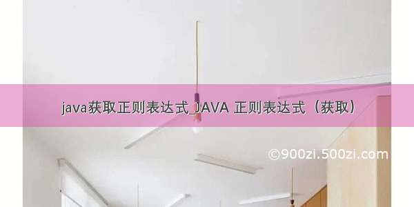 java获取正则表达式_JAVA 正则表达式（获取）