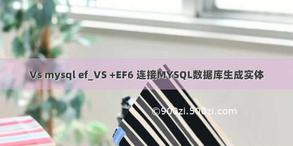 Vs mysql ef_VS +EF6 连接MYSQL数据库生成实体