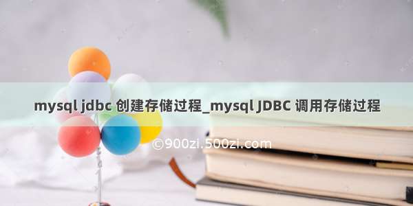 mysql jdbc 创建存储过程_mysql JDBC 调用存储过程