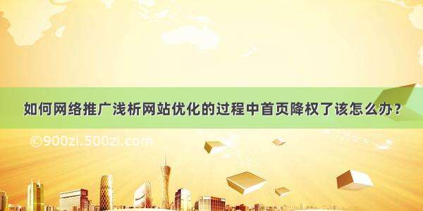 如何网络推广浅析网站优化的过程中首页降权了该怎么办？