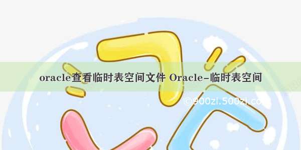 oracle查看临时表空间文件 Oracle-临时表空间