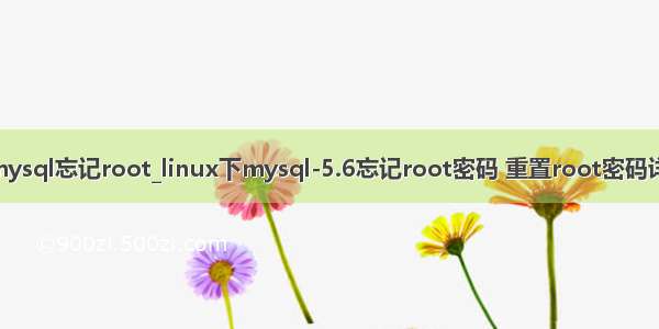 linux mysql忘记root_linux下mysql-5.6忘记root密码 重置root密码详细过程