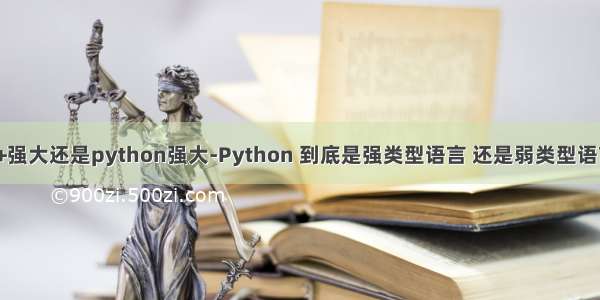 c++强大还是python强大-Python 到底是强类型语言 还是弱类型语言？