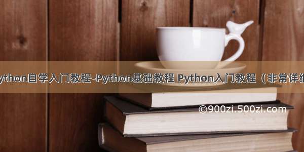 python自学入门教程-Python基础教程 Python入门教程（非常详细）