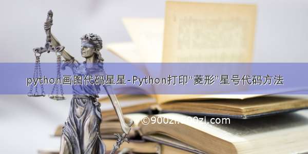python画图代码星星-Python打印“菱形”星号代码方法