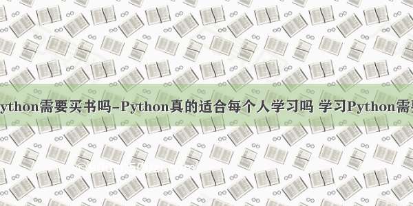自学python需要买书吗-Python真的适合每个人学习吗 学习Python需要多久