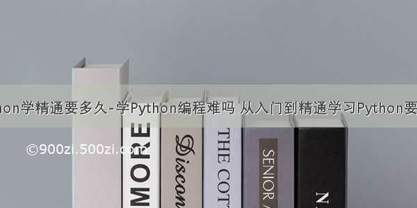 python学精通要多久-学Python编程难吗 从入门到精通学习Python要多久