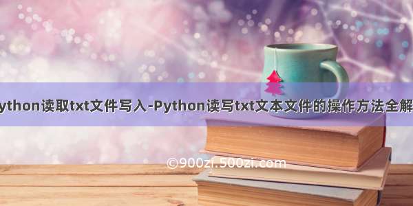 python读取txt文件写入-Python读写txt文本文件的操作方法全解析