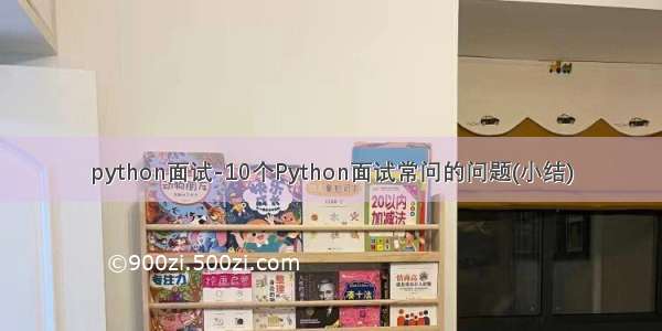 python面试-10个Python面试常问的问题(小结)