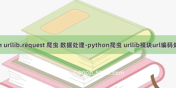 python urllib.request 爬虫 数据处理-python爬虫 urllib模块url编码处理详解