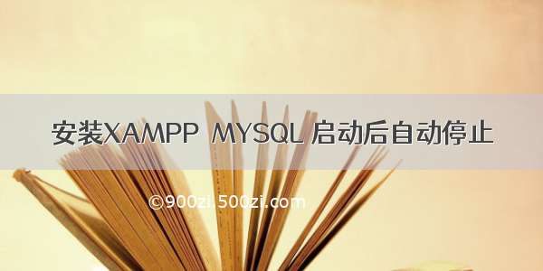 安装XAMPP  MYSQL 启动后自动停止