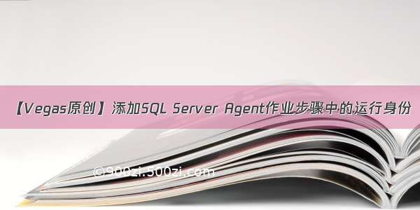 【Vegas原创】添加SQL Server Agent作业步骤中的运行身份