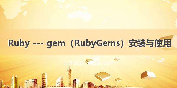 Ruby --- gem（RubyGems）安装与使用