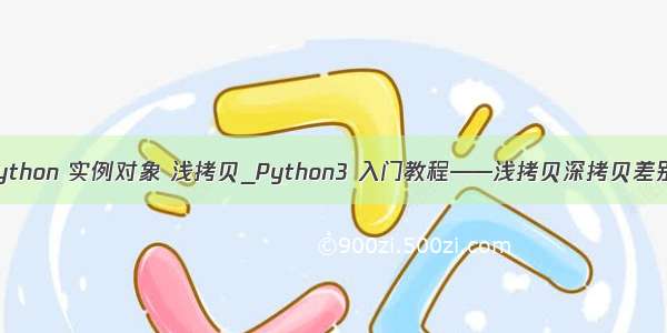 python 实例对象 浅拷贝_Python3 入门教程——浅拷贝深拷贝差别