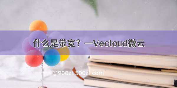 什么是带宽？—Vecloud微云