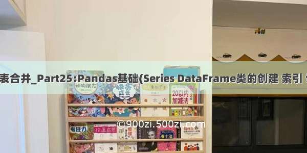 dataframe两个表合并_Part25:Pandas基础(Series DataFrame类的创建 索引 切片 算术方法)...