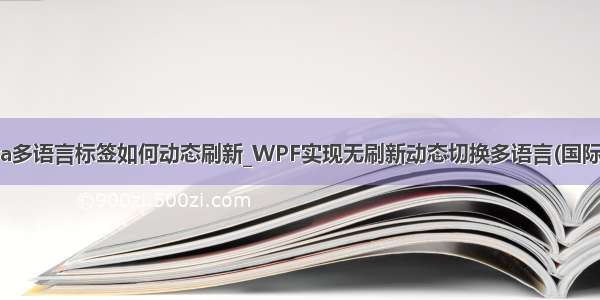 java多语言标签如何动态刷新_WPF实现无刷新动态切换多语言(国际化)