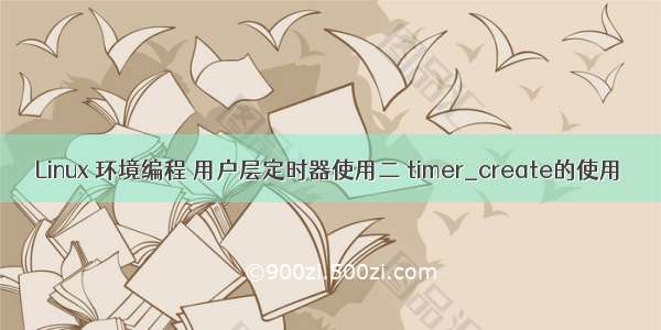 Linux 环境编程 用户层定时器使用二 timer_create的使用