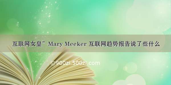 互联网女皇”Mary Meeker 互联网趋势报告说了些什么