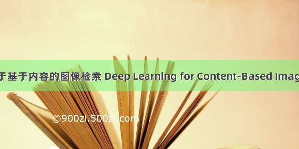 深度学习用于基于内容的图像检索 Deep Learning for Content-Based Image Retrieval