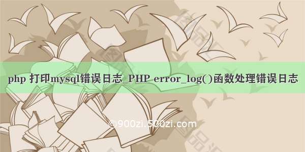 php 打印mysql错误日志_PHP error_log()函数处理错误日志