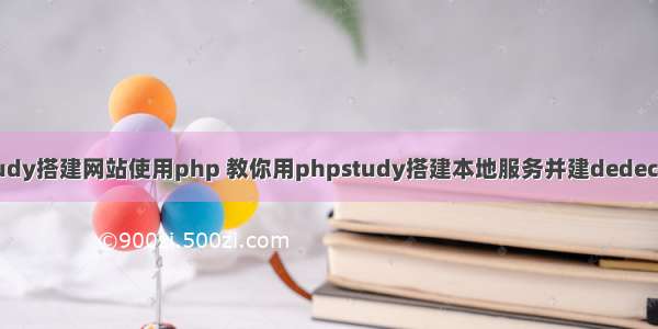 phpstudy搭建网站使用php 教你用phpstudy搭建本地服务并建dedecms网站