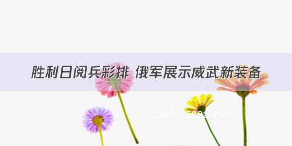 胜利日阅兵彩排 俄军展示威武新装备