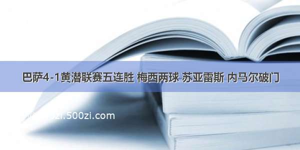 巴萨4-1黄潜联赛五连胜 梅西两球 苏亚雷斯 内马尔破门