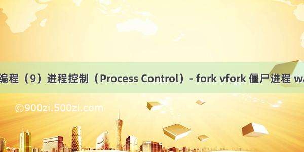 UNIX高级环境编程（9）进程控制（Process Control）- fork vfork 僵尸进程 wait和waitpid...