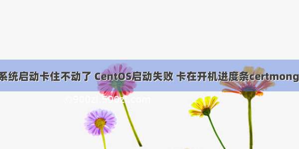 linux系统启动卡住不动了 CentOS启动失败 卡在开机进度条certmonger解决