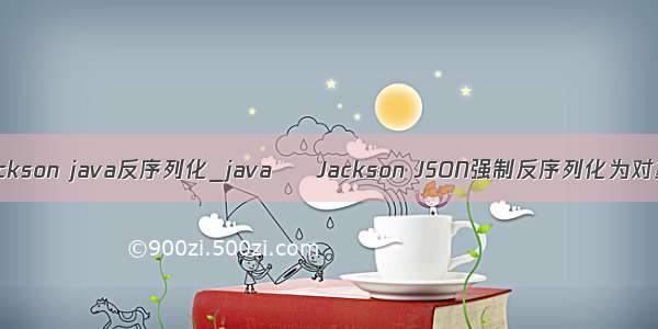 jackson java反序列化_java – Jackson JSON强制反序列化为对象