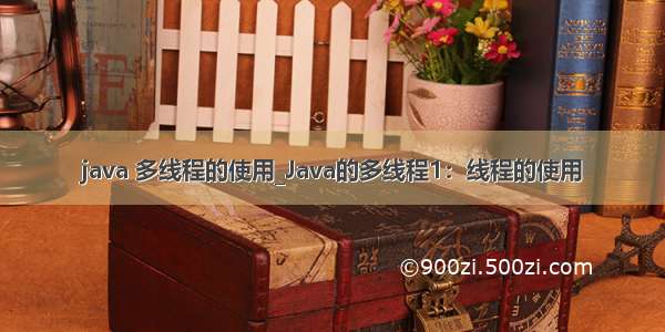 java 多线程的使用_Java的多线程1：线程的使用