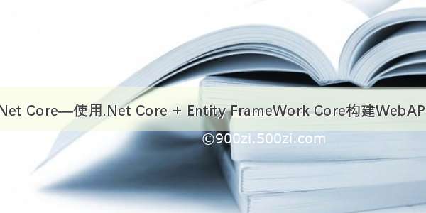 尝试.Net Core—使用.Net Core + Entity FrameWork Core构建WebAPI（一）
