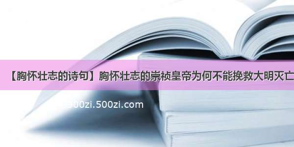 【胸怀壮志的诗句】胸怀壮志的崇祯皇帝为何不能挽救大明灭亡