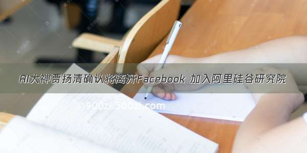 AI大神贾扬清确认将离开Facebook 加入阿里硅谷研究院